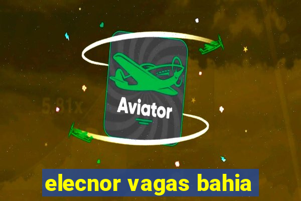 elecnor vagas bahia